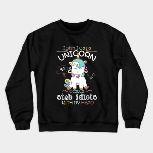 I Wish I Was A Unicorn I Could Stab Idiots With My Head Unicorn Crewneck Sweatshirt